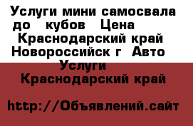 Услуги мини-самосвала до 3 кубов › Цена ­ 800 - Краснодарский край, Новороссийск г. Авто » Услуги   . Краснодарский край